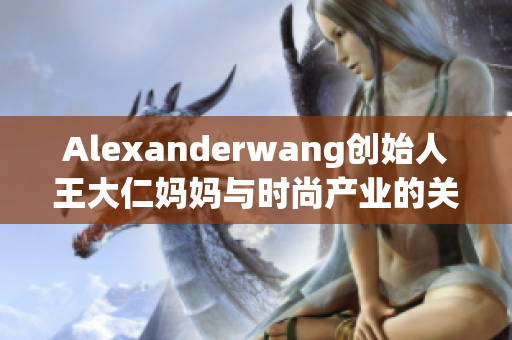 Alexanderwang创始人王大仁妈妈与时尚产业的关系