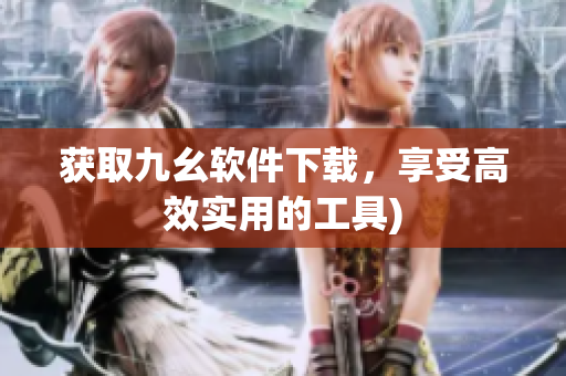 获取九幺软件下载，享受高效实用的工具)