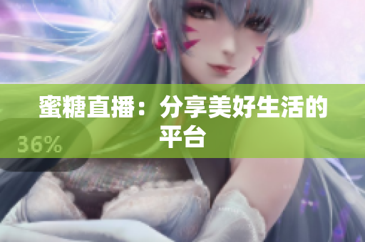 蜜糖直播：分享美好生活的平台