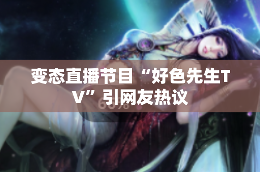 变态直播节目“好色先生TV”引网友热议