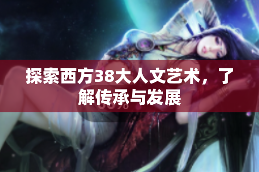 探索西方38大人文艺术，了解传承与发展
