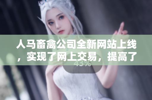 人马畜禽公司全新网站上线，实现了网上交易，提高了客户满意度