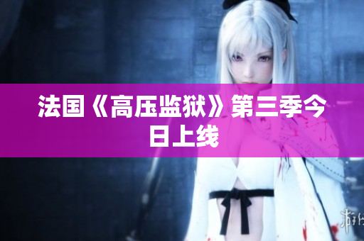 法国《高压监狱》第三季今日上线