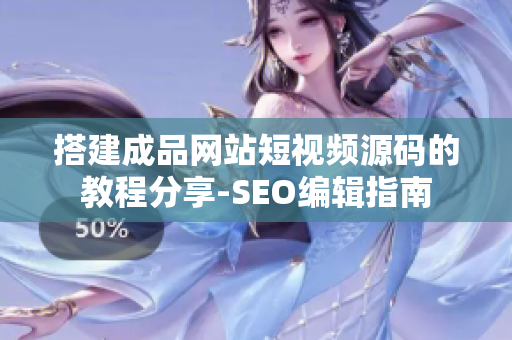 搭建成品网站短视频源码的教程分享-SEO编辑指南