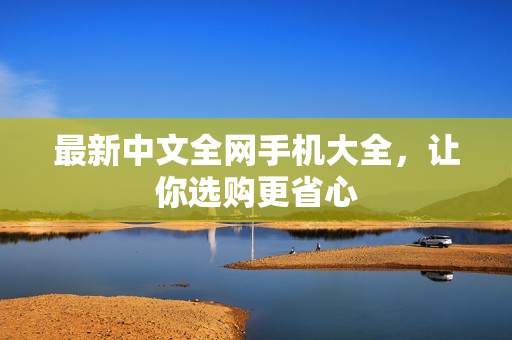 最新中文全网手机大全，让你选购更省心