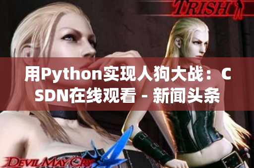 用Python实现人狗大战：CSDN在线观看 - 新闻头条