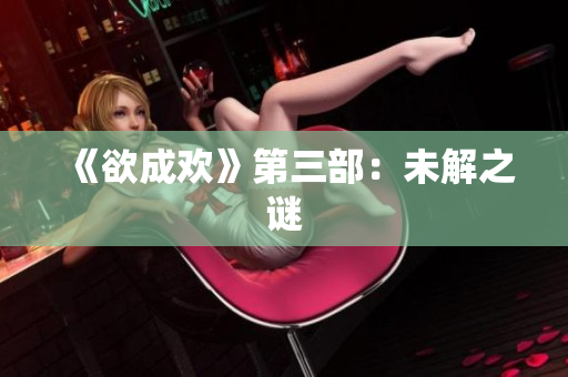 《欲成欢》第三部：未解之谜