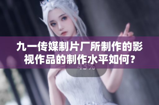 九一传媒制片厂所制作的影视作品的制作水平如何？