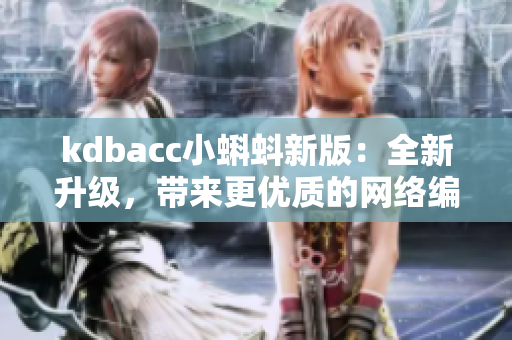 kdbacc小蝌蚪新版：全新升级，带来更优质的网络编辑体验！