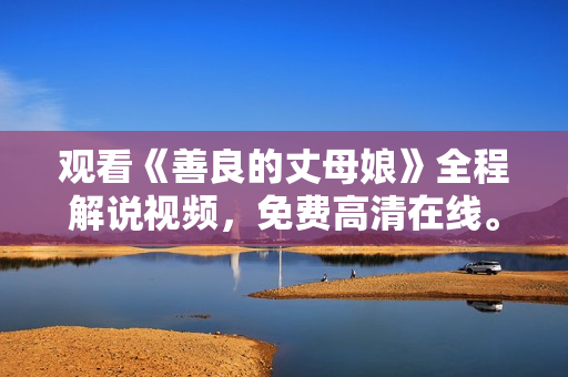 观看《善良的丈母娘》全程解说视频，免费高清在线。