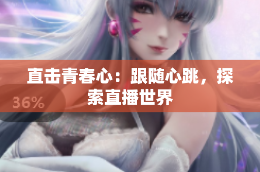 直击青春心：跟随心跳，探索直播世界