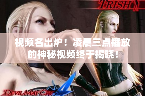 视频名出炉！凌晨三点播放的神秘视频终于揭晓！