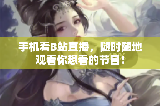 手机看B站直播，随时随地观看你想看的节目！