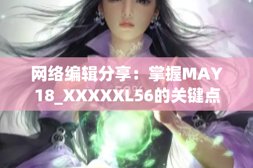 网络编辑分享：掌握MAY18_XXXXXL56的关键点