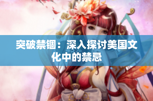 突破禁锢：深入探讨美国文化中的禁忌