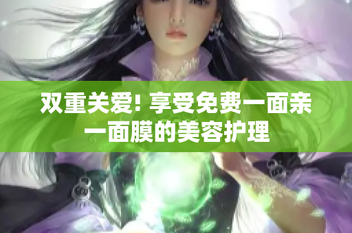 双重关爱! 享受免费一面亲一面膜的美容护理