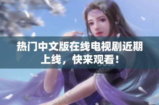 热门中文版在线电视剧近期上线，快来观看！