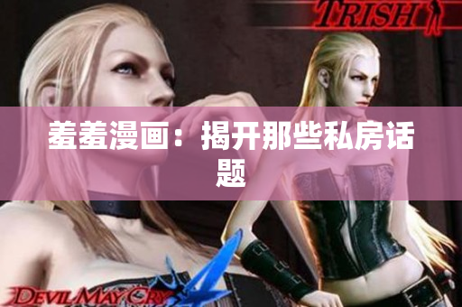 羞羞漫画：揭开那些私房话题
