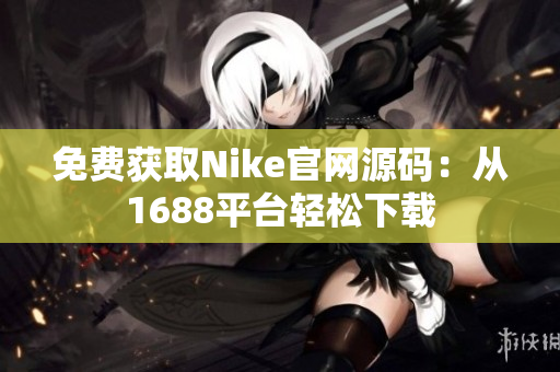 免费获取Nike官网源码：从1688平台轻松下载