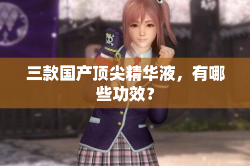 三款国产顶尖精华液，有哪些功效？