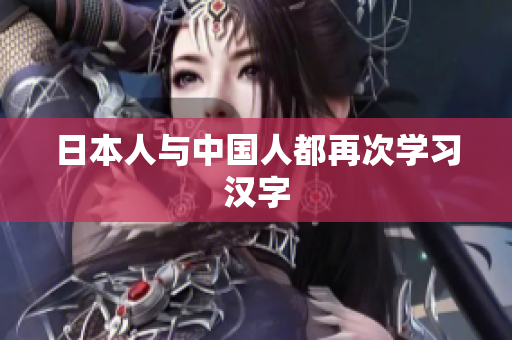 日本人与中国人都再次学习汉字