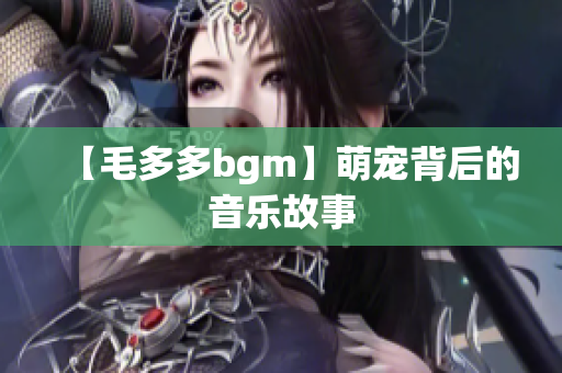 【毛多多bgm】萌宠背后的音乐故事
