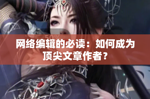 网络编辑的必读：如何成为顶尖文章作者？