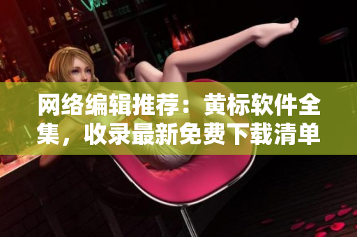 网络编辑推荐：黄标软件全集，收录最新免费下载清单