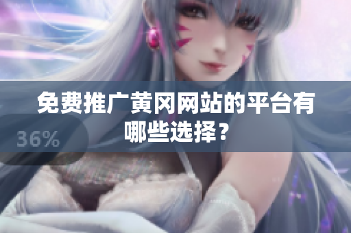 免费推广黄冈网站的平台有哪些选择？