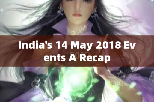 India's 14 May 2018 Events A Recap