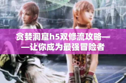 贪婪洞窟h5双修流攻略——让你成为最强冒险者