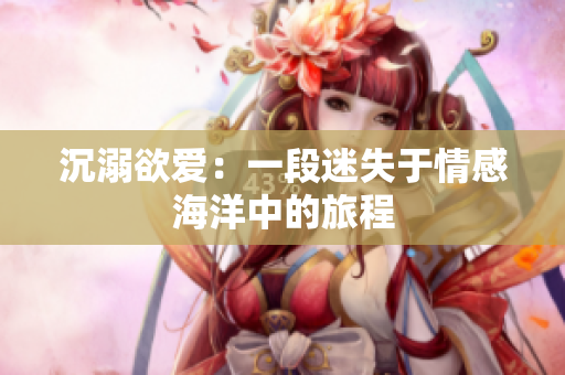 沉溺欲爱：一段迷失于情感海洋中的旅程