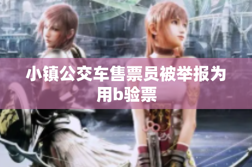 小镇公交车售票员被举报为用b验票