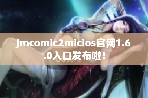 Jmcomic2micios官网1.6.0入口发布啦！