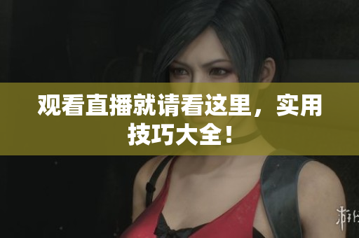 观看直播就请看这里，实用技巧大全！