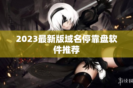 2023最新版域名停靠盘软件推荐