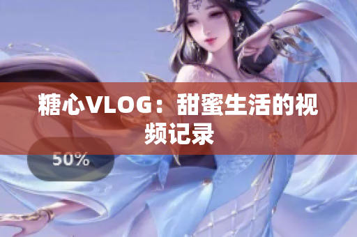 糖心VLOG：甜蜜生活的视频记录