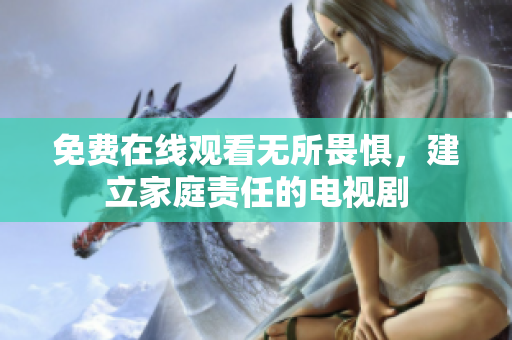 免费在线观看无所畏惧，建立家庭责任的电视剧