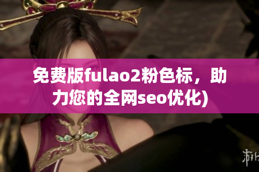 免费版fulao2粉色标，助力您的全网seo优化)
