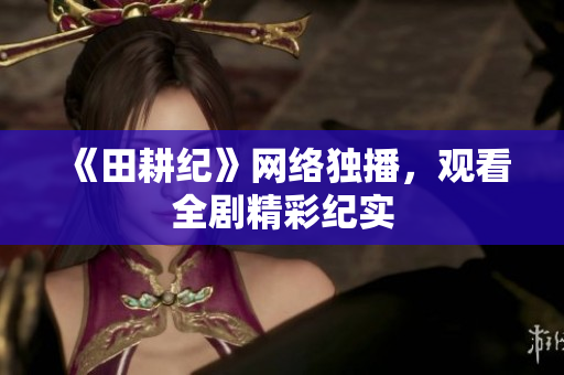 《田耕纪》网络独播，观看全剧精彩纪实