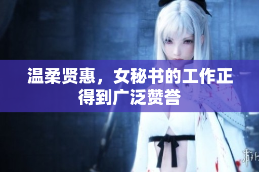 温柔贤惠，女秘书的工作正得到广泛赞誉