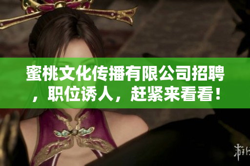 蜜桃文化传播有限公司招聘，职位诱人，赶紧来看看！