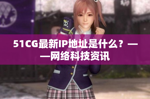 51CG最新IP地址是什么？——网络科技资讯