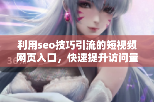 利用seo技巧引流的短视频网页入口，快速提升访问量