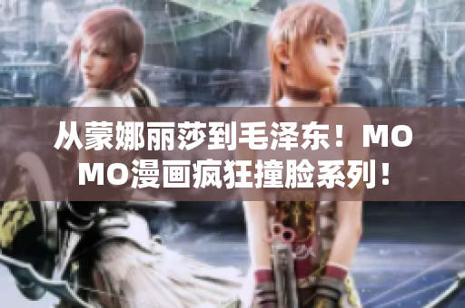 从蒙娜丽莎到毛泽东！MOMO漫画疯狂撞脸系列！