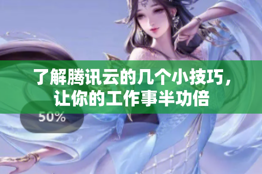 了解腾讯云的几个小技巧，让你的工作事半功倍