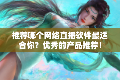 推荐哪个网络直播软件最适合你？优秀的产品推荐！