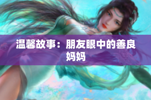 温馨故事：朋友眼中的善良妈妈