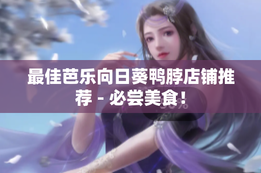 最佳芭乐向日葵鸭脖店铺推荐 - 必尝美食！