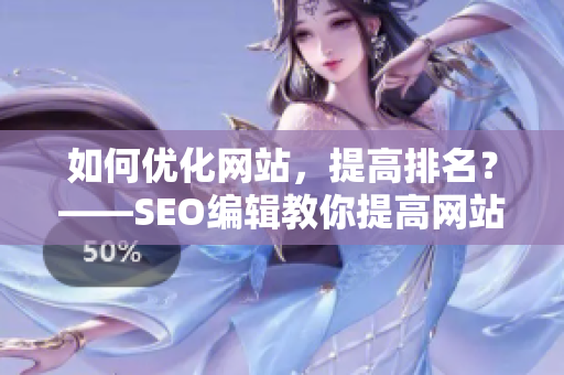 如何优化网站，提高排名？——SEO编辑教你提高网站排名